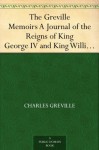 The Greville Memoirs A Journal of the Reigns of King George IV and King William IV, Vol. I - Charles Greville, Henry Reeve