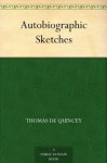 Autobiographic Sketches - Thomas de Quincey