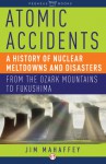 Atomic Accidents: A History of Nuclear Meltdowns and Disasters: From the Ozark Mountains to Fukushima - James Mahaffey