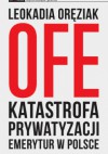 OFE katastrofa prywatyzacji emerytur w Polsce - Leokadia Oręziak