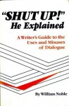 Shut Up! He Explained: A Writer's Guide to the Uses and Misuses of Dialogue - William Noble