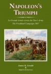 Napoleon’s Triumph: La Grande Armée versus the Tsar’s Army - James R. Arnold