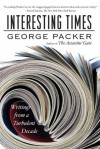 Interesting Times: Writings from a Turbulent Decade - George Packer