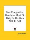 True Resignation: How Man Must Die Daily in His Own Will in Self - Jakob Böhme