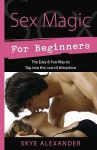 Sex Magic for Beginners: The Easy & Fun Way to Tap Into the Law of Attraction - Skye Alexander