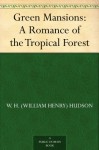 Green Mansions: A Romance of the Tropical Forest - W. H. (William Henry) Hudson