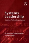 Systems Leadership: Creating Positive Organisations - Ian Macdonald, Catherine Burke, Karl Stewart