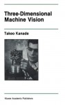 Three-Dimensional Machine Vision - Takeo Kanade