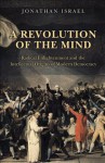 A Revolution of the Mind: Radical Enlightenment and the Intellectual Origins of Modern Democracy - Jonathan I. Israel