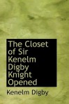 The Closet of Sir Kenelm Digby Knight Opened - Kenelm Digby