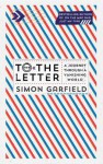 To the Letter: The Lost Art of Letter Writing and How to Get It Back - Simon Garfield