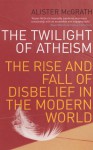 Twilight Of Atheism - Alister E. McGrath