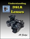 Understanding DSLR Lenses: An Illustrated Guidebook (Finely Focused Photography Books) - Al Judge