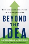 Beyond the Idea: How to Execute Innovation in Any Organization - Vijay Govindarajan, Chris Trimble