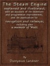 The Steam Engine Explained and Illustrated (7th Edition) With an Account of its Invention and Progressive Improvement, and its Application to Navigation and Railways; Including also a Memoir of Watt - Dionysius Lardner