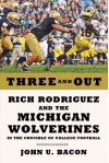 Three and Out: Rich Rodriguez and the Michigan Wolverines in the Crucible of College Football - John U. Bacon