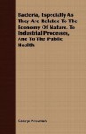 Bacteria, Especially as They Are Related to the Economy of Nature, to Industrial Processes, and to the Public Health - George Newman