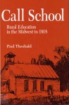 Call School: Rural Education in the Midwest to 1918 - Paul Theobald