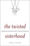 The Twisted Sisterhood: Unraveling the Dark Legacy of Female Friendships - Kelly Valen