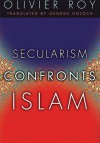 Secularism Confronts Islam - Olivier Roy, George A. Holoch Jr.