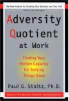 Adversity Quotient At Work: Finding Your Hidden Capacity for Getting Things Done - Paul G. Stoltz