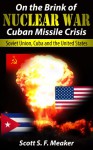 On the Brink of Nuclear War: Cuban Missile Crisis - Soviet Union, Cuba and the United States - Scott S. F. Meaker