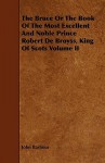 The Bruce or the Book of the Most Excellent and Noble Prince Robert de Broyss, King of Scots Volume II - John Barbour