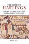 The Road to Hastings: The Politics of Power in Anglo-Saxon England - Paul Hill