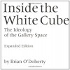 Inside the White Cube: The Ideology of the Gallery Space - Brian O'Doherty, Thomas McEvilley