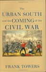 The Urban South and the Coming of the Civil War - Frank Towers