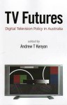 Tv Futures: Digital Television Policy In Australia - Andrew T. Kenyon