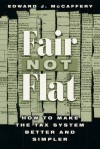 Fair Not Flat: How to Make the Tax System Better and Simpler - Edward J. McCaffery