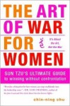 The Art of War for Women - Sun Tzu's Ultimate Guide to winning without confrontation - Chin-Ning Chu