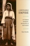 A Moveable Empire: Ottoman Nomads, Migrants, and Refugees - Reşat Kasaba