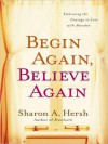 Begin Again, Believe Again: Embracing the Courage to Love with Abandon - Sharon A. Hersh, Laural Merlington