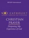 Christian Prayer: Deepening My Experience of God (Why Catholic? - Journey Through the Catechism) (Why Catholic? - Journey Through the Catechism) - Renew International, John J. Myers