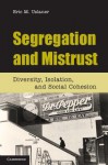 Segregation and Mistrust: Diversity, Isolation, and Social Cohesion - Eric M. Uslaner