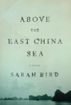 Above the East China Sea: A novel - Sarah Bird