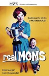 Real Moms: Exploding the Myths of Motherhood - Elisa Morgan, Carol Kuykendall