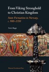 From Viking Stronghold to Christian Kingdom: State Formation in Norway, c. 900-1350 - Sverre Bagge