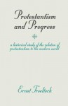 Protestantism and Progress: A Historical Study of the Relation of Protestantism to the Modern World - Ernst Troeltsch