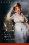 The Unruly Queen: The Life of Queen Caroline - Flora Fraser