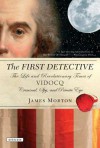 The First Detective: The Life and Revolutionary Times of Vidocq: Criminal, Spy, and Private Eye - James Morton