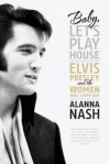 Baby, Let's Play House: Elvis Presley and the Women Who Loved Him - Alanna Nash