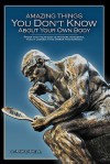 Amazing Things You Don't Know about Your Own Body: Proof That Your Body Is Far More Wonderful Than It Looked in the Mirror This Morning - Mike Bell