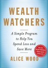 Wealth Watchers: A Simple Program to Help You Spend Less and Save More - Alice Wood, Glenn Rifkin