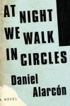 At Night We Walk in Circles - Daniel Alarcón