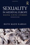 Sexuality in Medieval Europe: Doing Unto Others - Ruth Mazo Karras