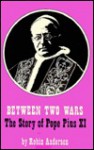 Between Two Wars: The Story of Pope Pius XI - Robin Anderson