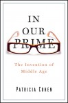 In Our Prime: The Invention of Middle Age - Patricia Cohen